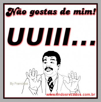 <b><center>Não gostas de mim!</b></center>