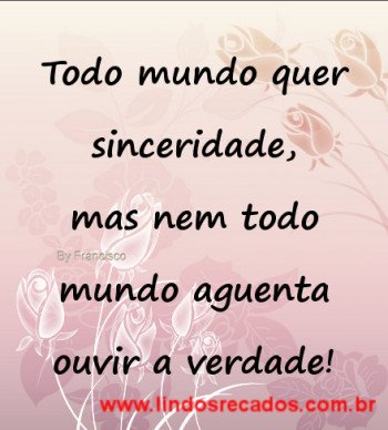 <b><center>Todo mundo quer sinceridade...</b></center>