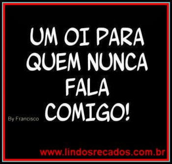 <b><center>Um oi para quem nunca fala comigo!</b></center>